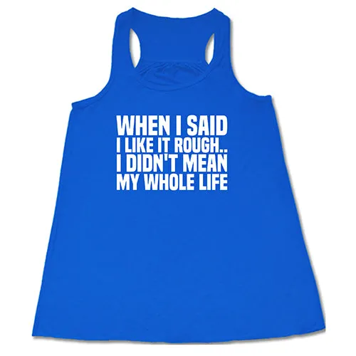 When I Said I Like It Rough, I Didn't Mean My Whole Life Shirt