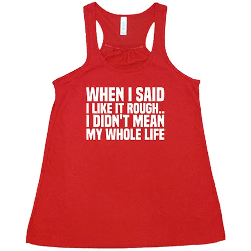 When I Said I Like It Rough, I Didn't Mean My Whole Life Shirt