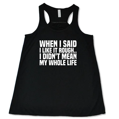 When I Said I Like It Rough, I Didn't Mean My Whole Life Shirt
